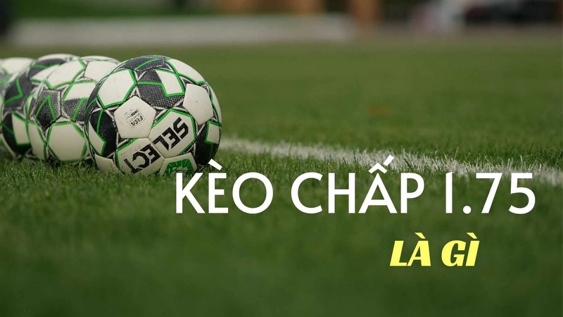 Kèo chấp 1.75 trái thực tế rất phổ biến và thường xuyên gặp Kèo chấp 1.75 trái thực tế rất phổ biến và thường xuyên gặp